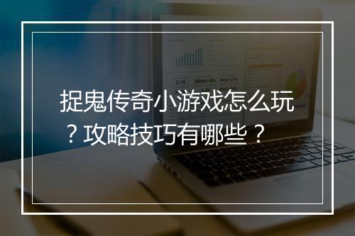 捉鬼传奇小游戏怎么玩？攻略技巧有哪些？