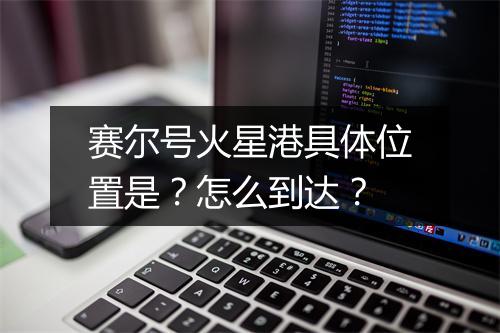 赛尔号火星港具体位置是？怎么到达？