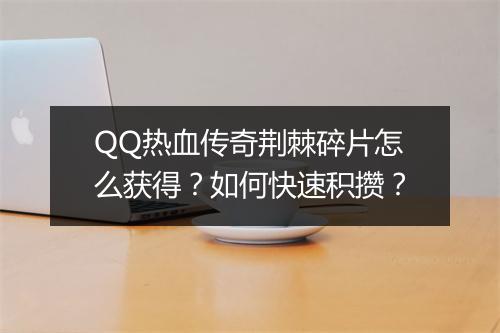 QQ热血传奇荆棘碎片怎么获得？如何快速积攒？
