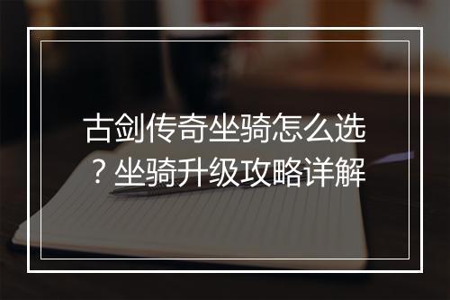 古剑传奇坐骑怎么选？坐骑升级攻略详解