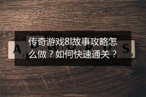 传奇游戏8l故事攻略怎么做？如何快速通关？