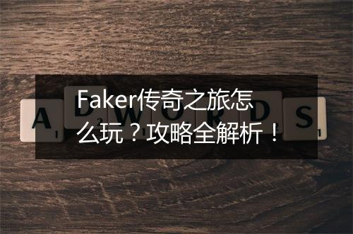 Faker传奇之旅怎么玩？攻略全解析！