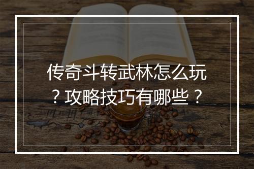 传奇斗转武林怎么玩？攻略技巧有哪些？