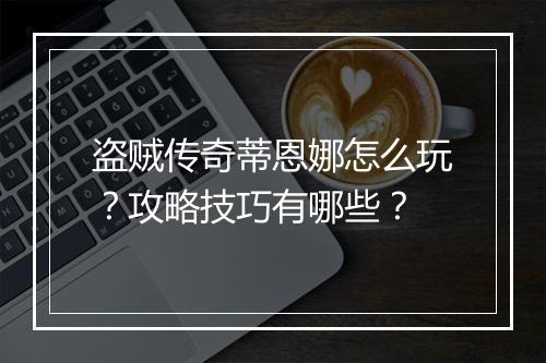 盗贼传奇蒂恩娜怎么玩？攻略技巧有哪些？