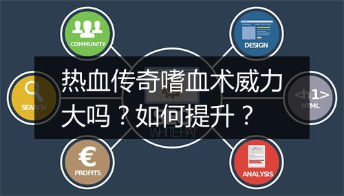 热血传奇嗜血术威力大吗？如何提升？