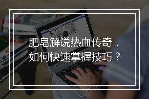 肥皂解说热血传奇，如何快速掌握技巧？