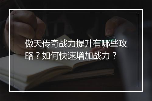 傲天传奇战力提升有哪些攻略？如何快速增加战力？