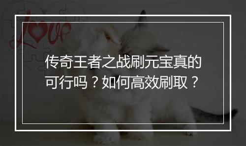 传奇王者之战刷元宝真的可行吗？如何高效刷取？