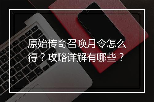 原始传奇召唤月令怎么得？攻略详解有哪些？