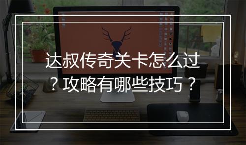 达叔传奇关卡怎么过？攻略有哪些技巧？