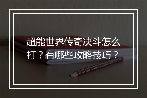 超能世界传奇决斗怎么打？有哪些攻略技巧？