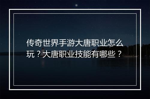 传奇世界手游大唐职业怎么玩？大唐职业技能有哪些？
