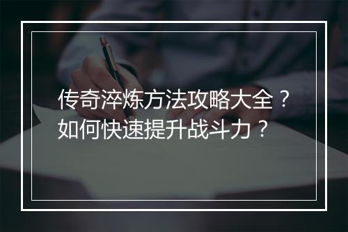 传奇淬炼方法攻略大全？如何快速提升战斗力？