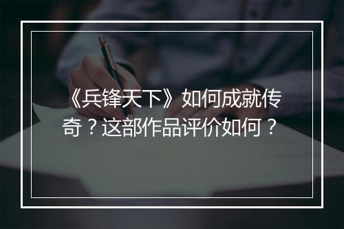 《兵锋天下》如何成就传奇？这部作品评价如何？