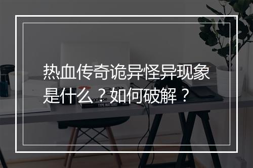 热血传奇诡异怪异现象是什么？如何破解？