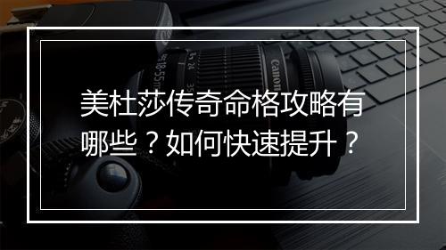 美杜莎传奇命格攻略有哪些？如何快速提升？