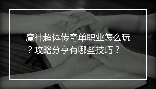 魔神超体传奇单职业怎么玩？攻略分享有哪些技巧？