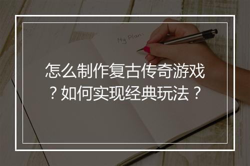 怎么制作复古传奇游戏？如何实现经典玩法？
