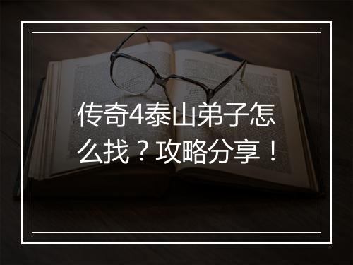 传奇4泰山弟子怎么找？攻略分享！