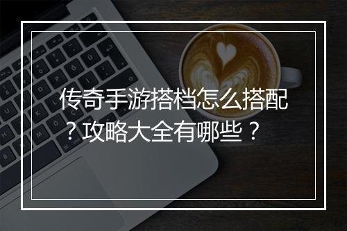 传奇手游搭档怎么搭配？攻略大全有哪些？