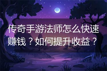 传奇手游法师怎么快速赚钱？如何提升收益？