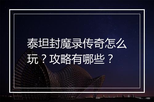 泰坦封魔录传奇怎么玩？攻略有哪些？