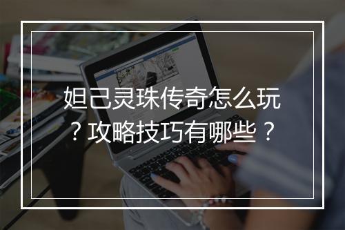 妲己灵珠传奇怎么玩？攻略技巧有哪些？