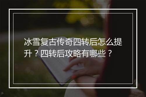 冰雪复古传奇四转后怎么提升？四转后攻略有哪些？