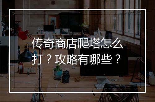 传奇商店爬塔怎么打？攻略有哪些？