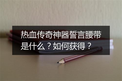 热血传奇神器誓言腰带是什么？如何获得？