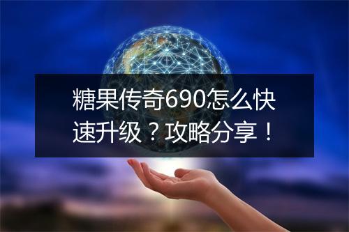 糖果传奇690怎么快速升级？攻略分享！
