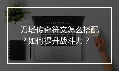 刀塔传奇符文怎么搭配？如何提升战斗力？
