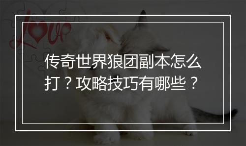 传奇世界狼团副本怎么打？攻略技巧有哪些？