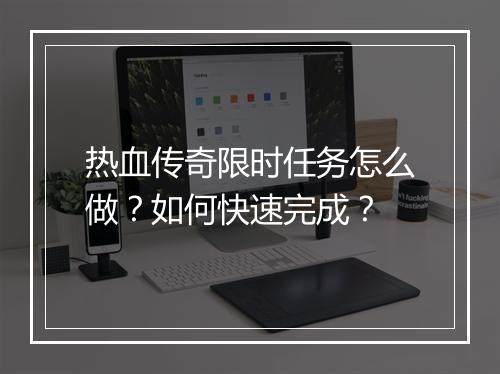 热血传奇限时任务怎么做？如何快速完成？