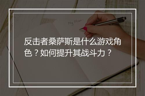 反击者桑萨斯是什么游戏角色？如何提升其战斗力？