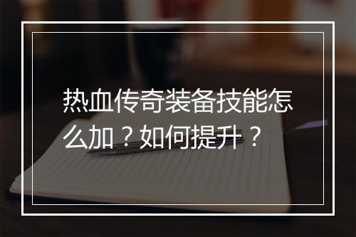 热血传奇装备技能怎么加？如何提升？