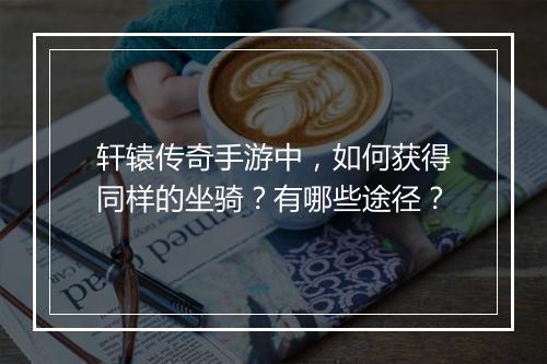 轩辕传奇手游中，如何获得同样的坐骑？有哪些途径？