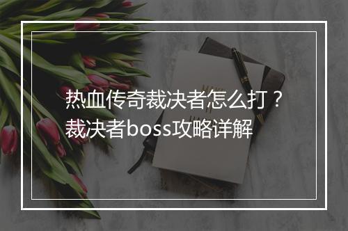 热血传奇裁决者怎么打？裁决者boss攻略详解