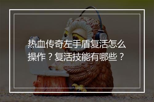 热血传奇左手盾复活怎么操作？复活技能有哪些？