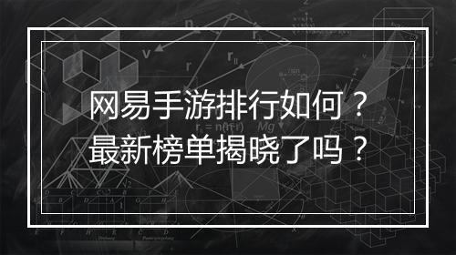 网易手游排行如何？最新榜单揭晓了吗？