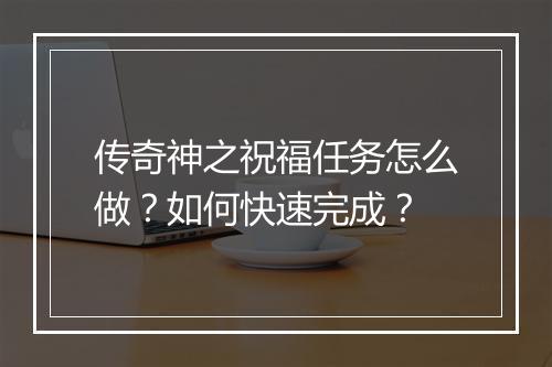 传奇神之祝福任务怎么做？如何快速完成？