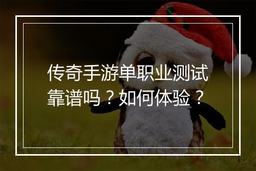 传奇手游单职业测试靠谱吗？如何体验？