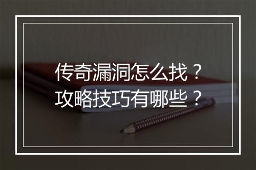 传奇漏洞怎么找？攻略技巧有哪些？
