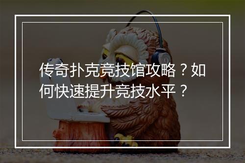 传奇扑克竞技馆攻略？如何快速提升竞技水平？