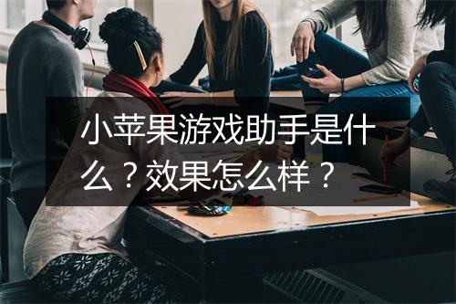 小苹果游戏助手是什么？效果怎么样？