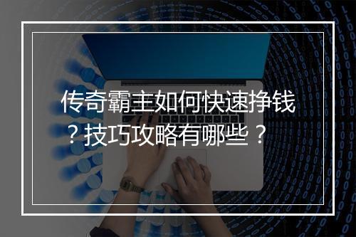 传奇霸主如何快速挣钱？技巧攻略有哪些？