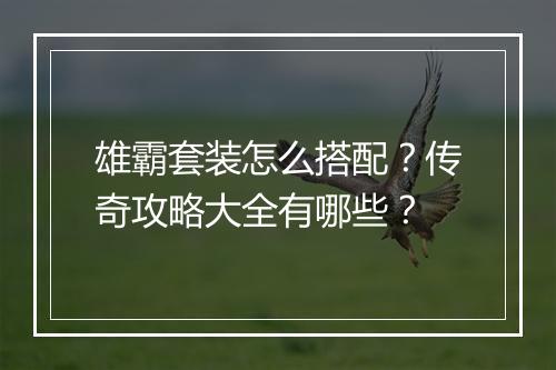 雄霸套装怎么搭配？传奇攻略大全有哪些？