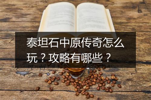 泰坦石中原传奇怎么玩？攻略有哪些？