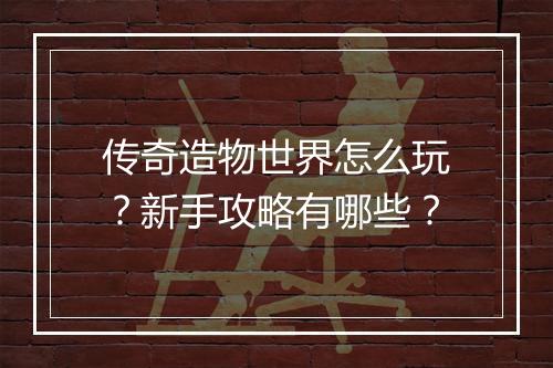 传奇造物世界怎么玩？新手攻略有哪些？