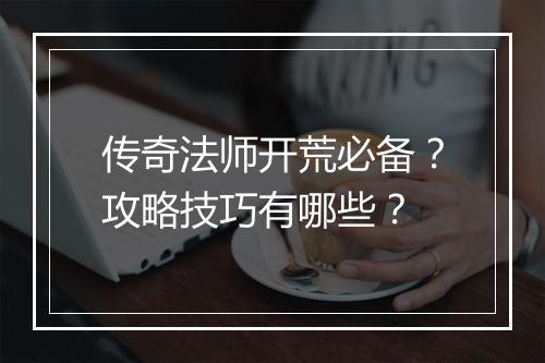 传奇法师开荒必备？攻略技巧有哪些？